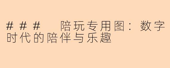 ### 陪玩专用图：数字时代的陪伴与乐趣