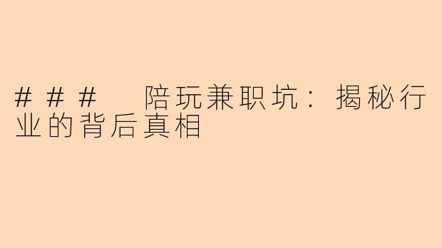 ### 陪玩兼职坑：揭秘行业的背后真相