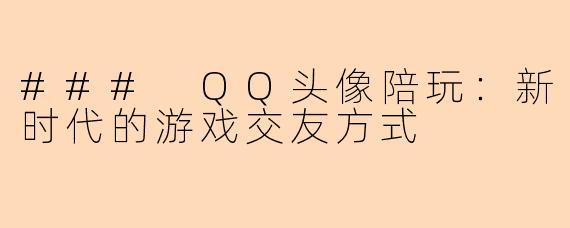 ### QQ头像陪玩：新时代的游戏交友方式