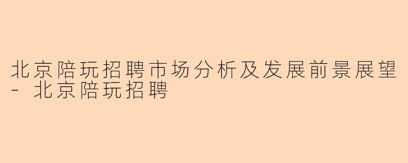北京陪玩招聘市场分析及发展前景展望-北京陪玩招聘