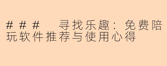 ### 寻找乐趣:免费陪玩软件推荐与使用心得