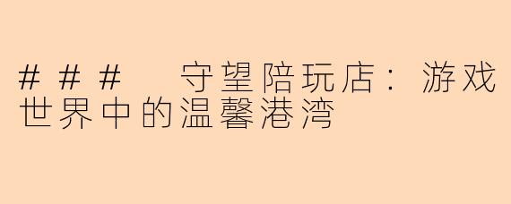 ### 守望陪玩店：游戏世界中的温馨港湾