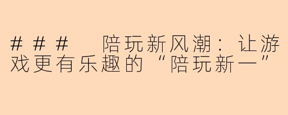 ### 陪玩新风潮:让游戏更有乐趣的“陪玩新一”
