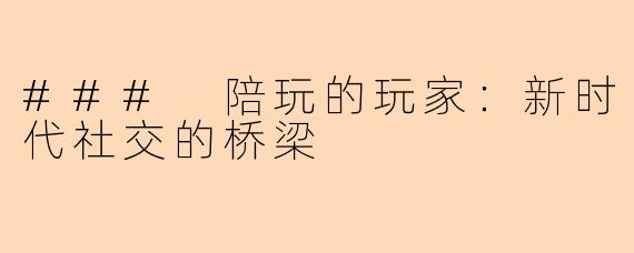 ### 陪玩的玩家：新时代社交的桥梁