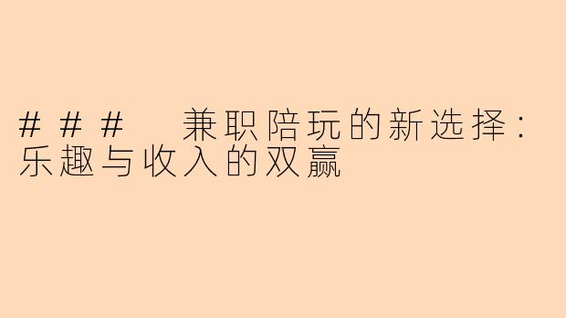 ### 兼职陪玩的新选择:乐趣与收入的双赢