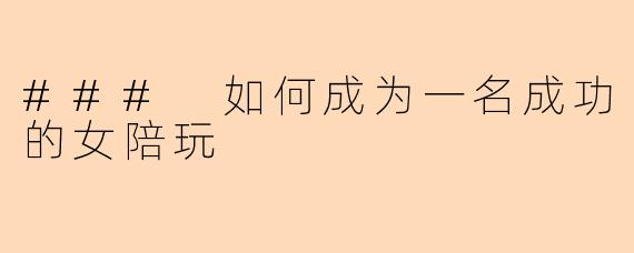 ### 如何成为一名成功的女陪玩