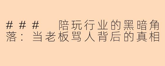 ### 陪玩行业的黑暗角落：当老板骂人背后的真相