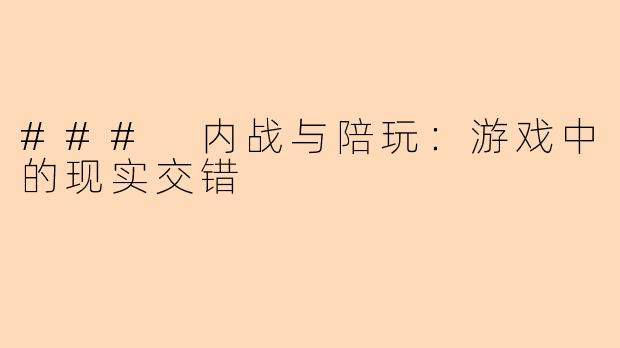 ### 内战与陪玩:游戏中的现实交错