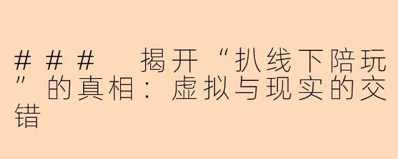 ### 揭开“扒线下陪玩”的真相：虚拟与现实的交错