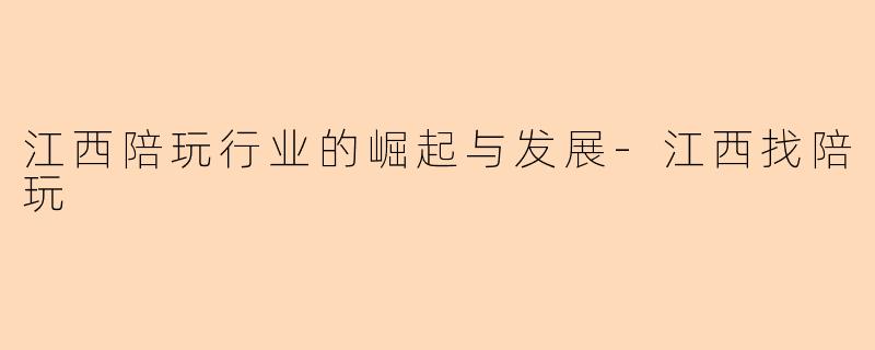 江西陪玩行业的崛起与发展-江西找陪玩