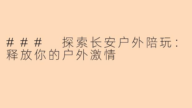 ### 探索长安户外陪玩：释放你的户外激情