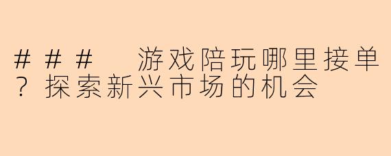 ### 游戏陪玩哪里接单？探索新兴市场的机会