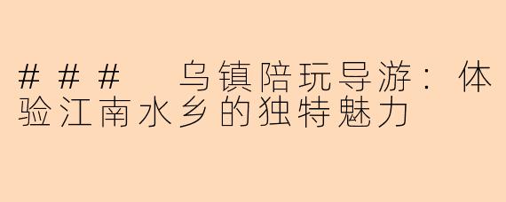 ### 乌镇陪玩导游：体验江南水乡的独特魅力