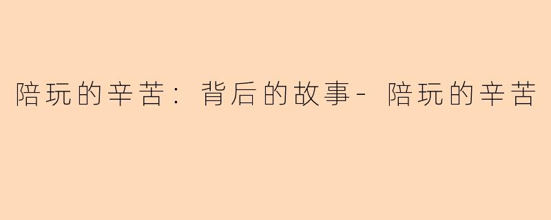 陪玩的辛苦：背后的故事-陪玩的辛苦