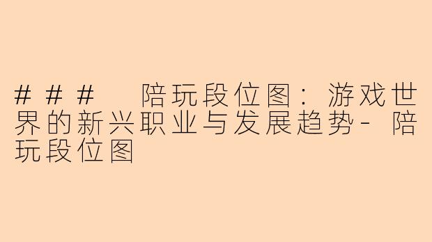 ### 陪玩段位图：游戏世界的新兴职业与发展趋势-陪玩段位图