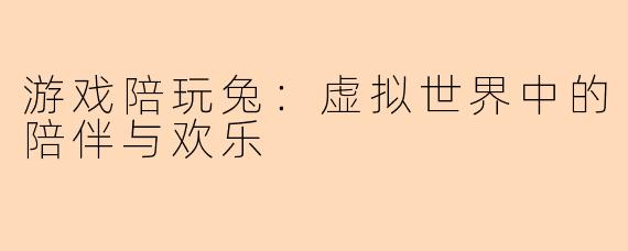 游戏陪玩兔：虚拟世界中的陪伴与欢乐