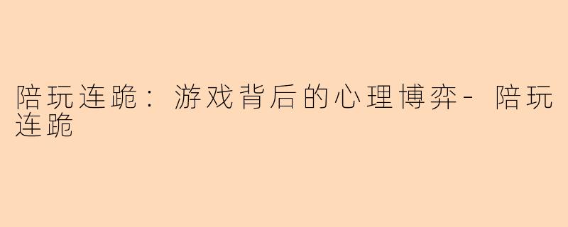 陪玩连跪：游戏背后的心理博弈-陪玩连跪