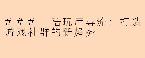 ### 陪玩厅导流：打造游戏社群的新趋势
