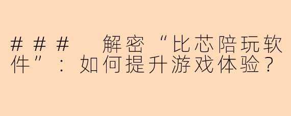 ### 解密“比芯陪玩软件”：如何提升游戏体验？