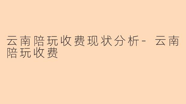 云南陪玩收费现状分析-云南陪玩收费