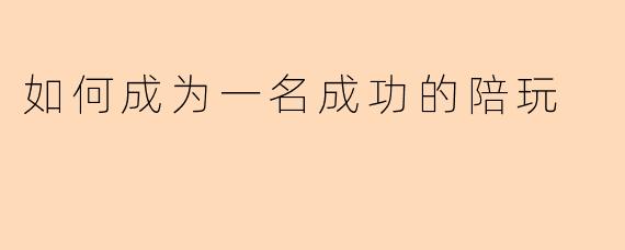 如何成为一名成功的陪玩