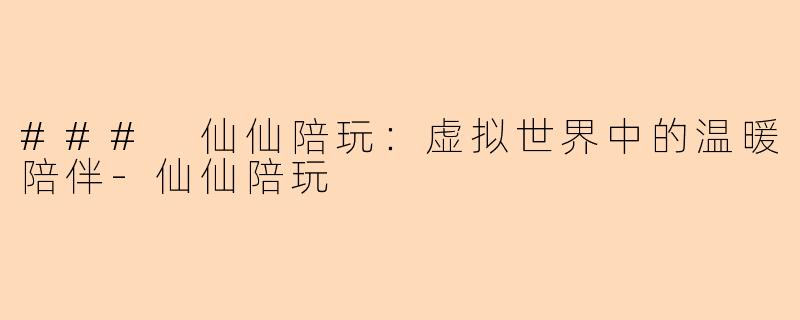 ### 仙仙陪玩:虚拟世界中的温暖陪伴