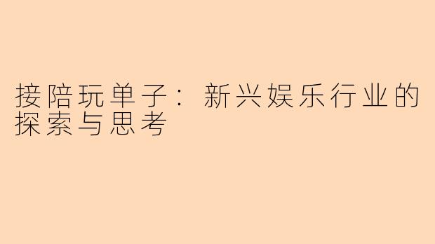 接陪玩单子：新兴娱乐行业的探索与思考