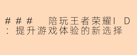 ### 陪玩王者荣耀ID：提升游戏体验的新选择