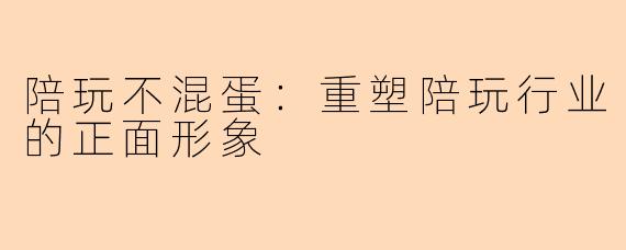 陪玩不混蛋：重塑陪玩行业的正面形象