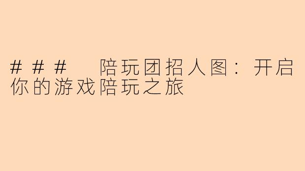 ### 陪玩团招人图：开启你的游戏陪玩之旅