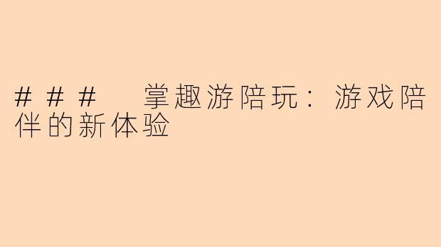 ### 掌趣游陪玩:游戏陪伴的新体验