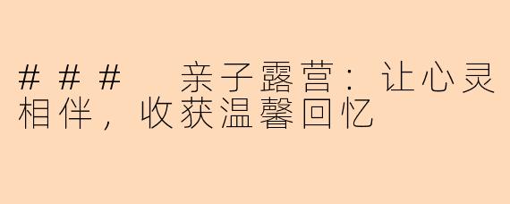 ### 亲子露营：让心灵相伴，收获温馨回忆