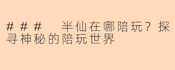 ### 半仙在哪陪玩？探寻神秘的陪玩世界