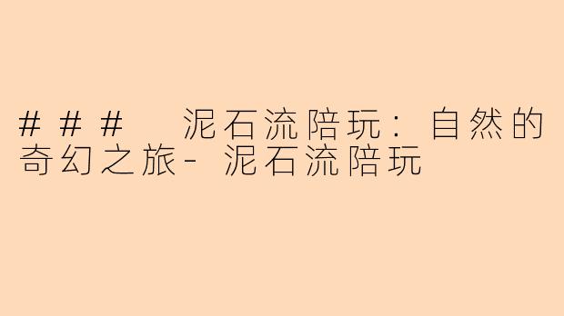 ### 泥石流陪玩：自然的奇幻之旅-泥石流陪玩