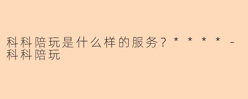 科科陪玩是什么样的服务？****