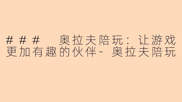 ### 奥拉夫陪玩：让游戏更加有趣的伙伴-奥拉夫陪玩