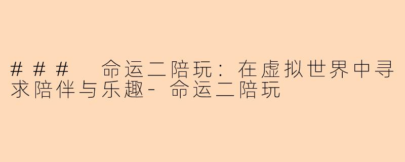 ### 命运二陪玩：在虚拟世界中寻求陪伴与乐趣-命运二陪玩