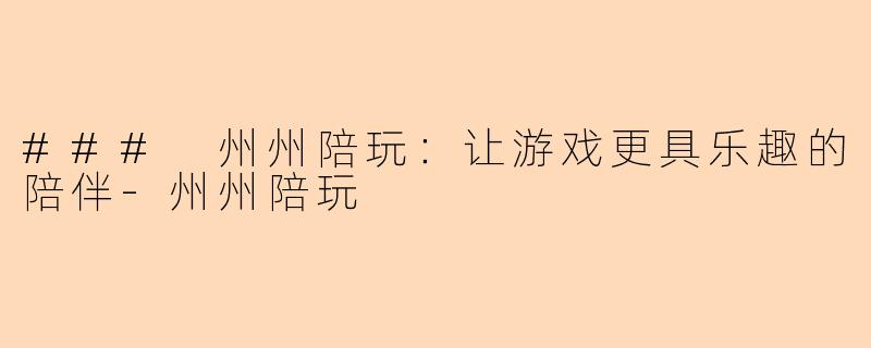 ### 州州陪玩：让游戏更具乐趣的陪伴-州州陪玩