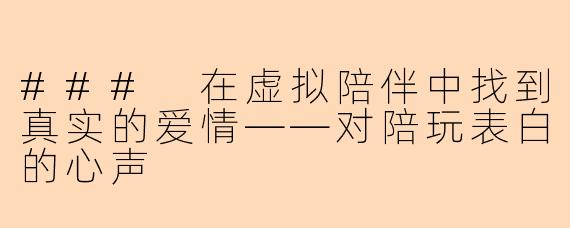 ### 在虚拟陪伴中找到真实的爱情——对陪玩表白的心声