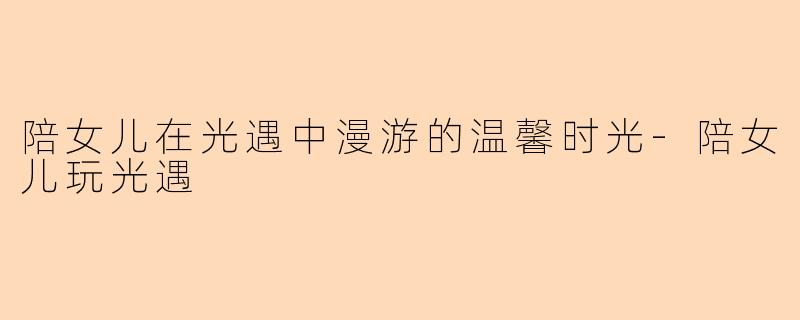 陪女儿在光遇中漫游的温馨时光-陪女儿玩光遇
