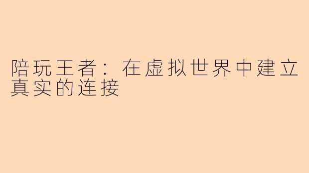 陪玩王者：在虚拟世界中建立真实的连接