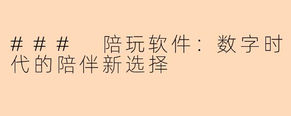 ### 陪玩软件：数字时代的陪伴新选择