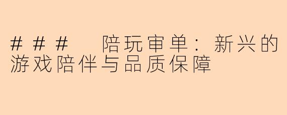 ### 陪玩审单：新兴的游戏陪伴与品质保障