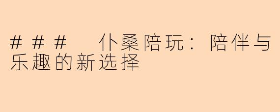 ### 仆桑陪玩：陪伴与乐趣的新选择