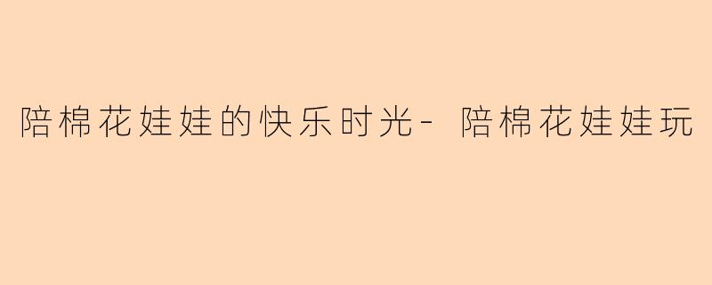 陪棉花娃娃的快乐时光-陪棉花娃娃玩