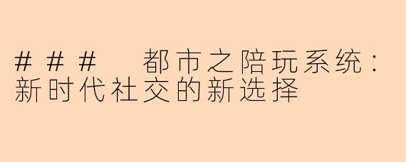 ### 都市之陪玩系统：新时代社交的新选择