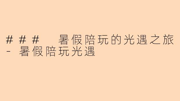 ### 暑假陪玩的光遇之旅-暑假陪玩光遇