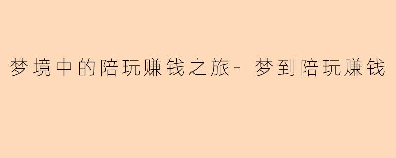 梦境中的陪玩赚钱之旅-梦到陪玩赚钱