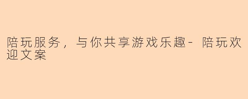 陪玩服务，与你共享游戏乐趣-陪玩欢迎文案
