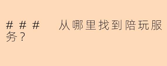 ### 从哪里找到陪玩服务？